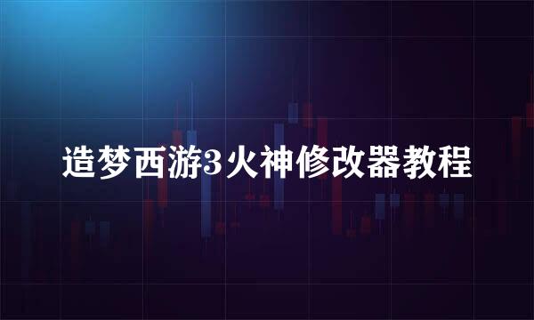 造梦西游3火神修改器教程