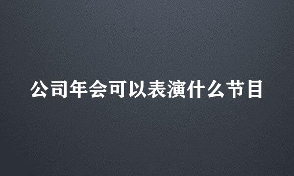 公司年会可以表演什么节目