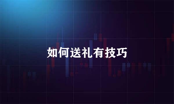 如何送礼有技巧