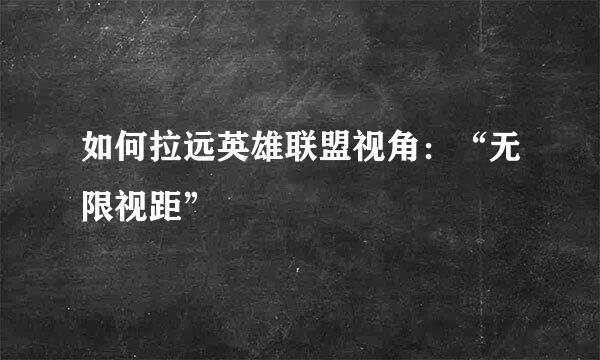 如何拉远英雄联盟视角：“无限视距”