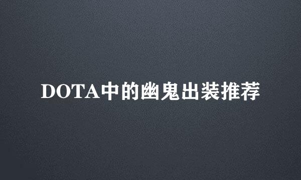 DOTA中的幽鬼出装推荐