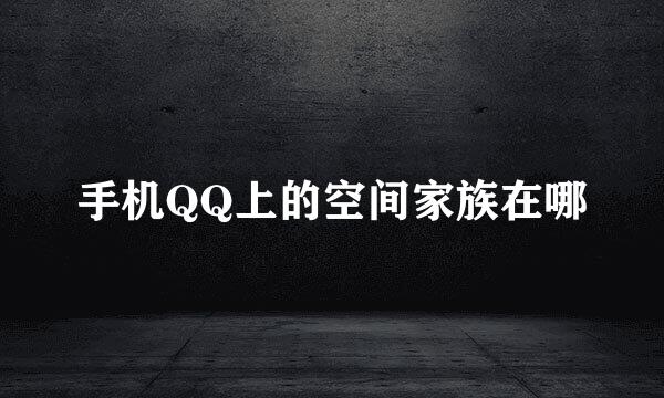 手机QQ上的空间家族在哪