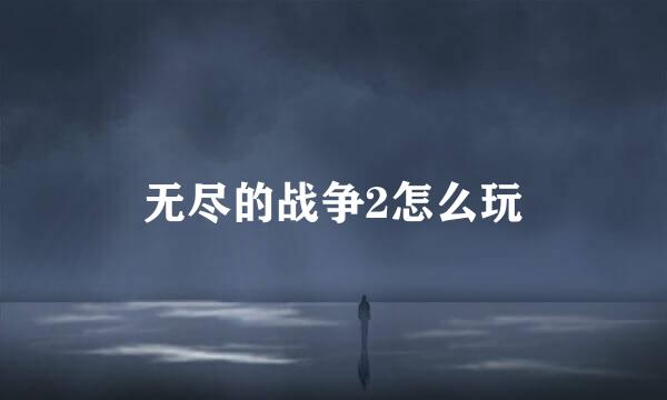 无尽的战争2怎么玩