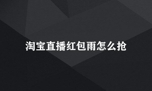 淘宝直播红包雨怎么抢