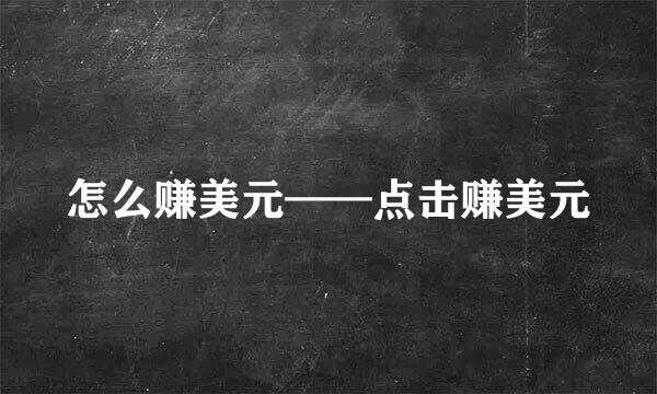 怎么赚美元——点击赚美元