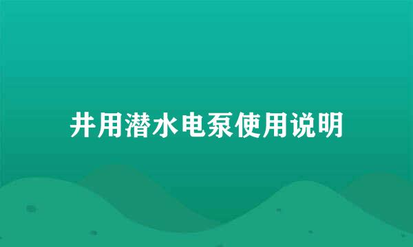 井用潜水电泵使用说明