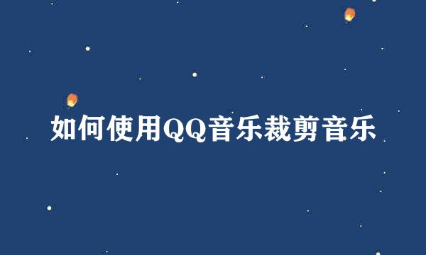 如何使用QQ音乐裁剪音乐
