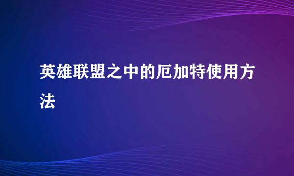英雄联盟之中的厄加特使用方法