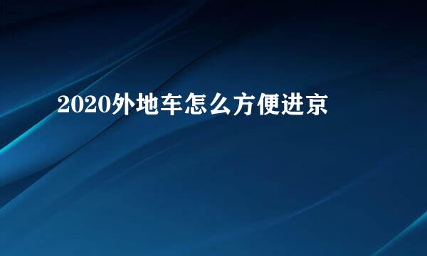 2020外地车怎么方便进京