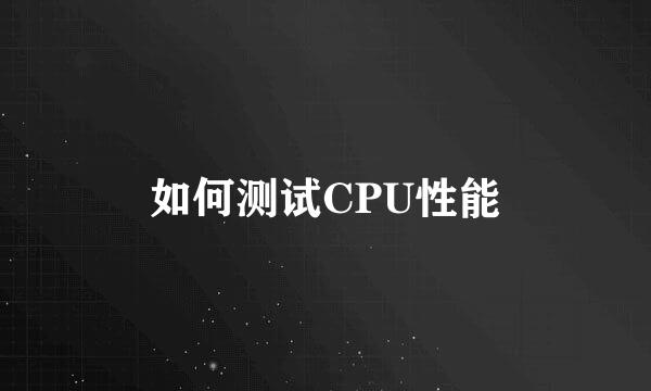 如何测试CPU性能
