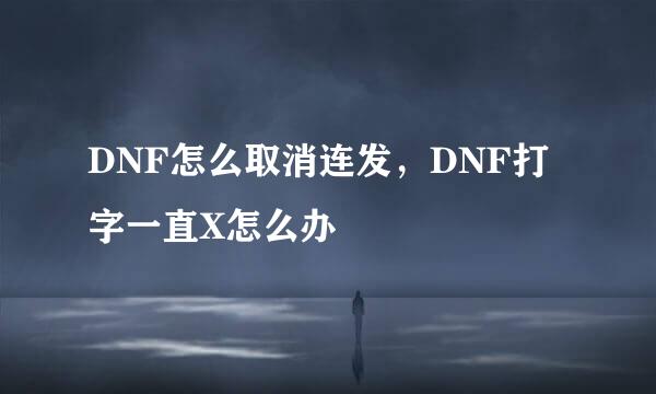 DNF怎么取消连发，DNF打字一直X怎么办
