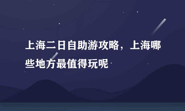 上海二日自助游攻略，上海哪些地方最值得玩呢