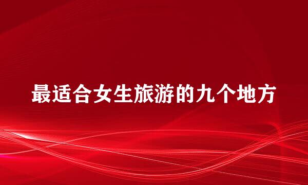 最适合女生旅游的九个地方