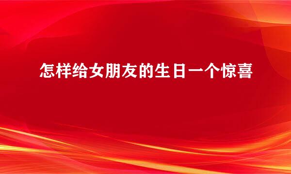 怎样给女朋友的生日一个惊喜