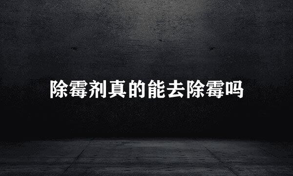 除霉剂真的能去除霉吗