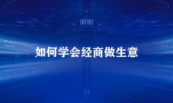 如何学会经商做生意