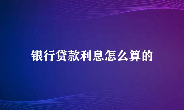 银行贷款利息怎么算的