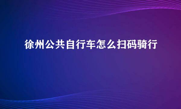 徐州公共自行车怎么扫码骑行