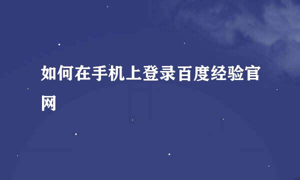 如何在手机上登录百度经验官网