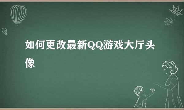 如何更改最新QQ游戏大厅头像