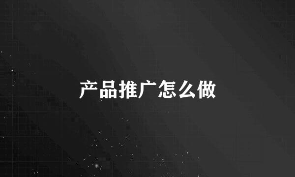 产品推广怎么做