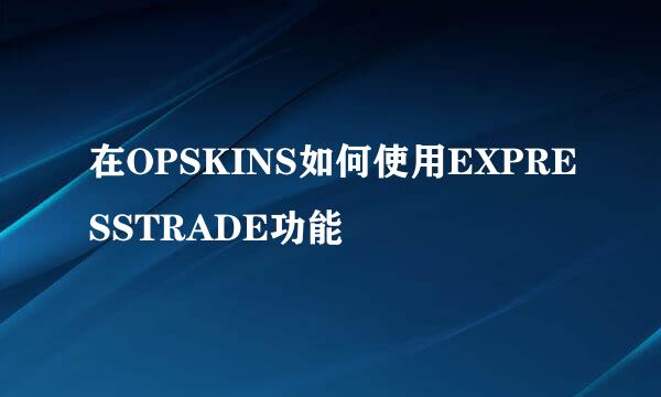 在OPSKINS如何使用EXPRESSTRADE功能