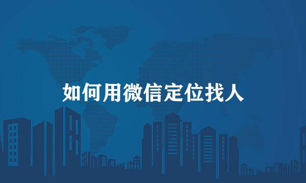 如何用微信定位找人