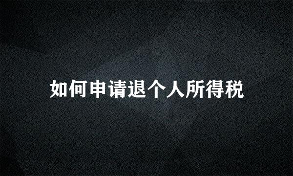 如何申请退个人所得税