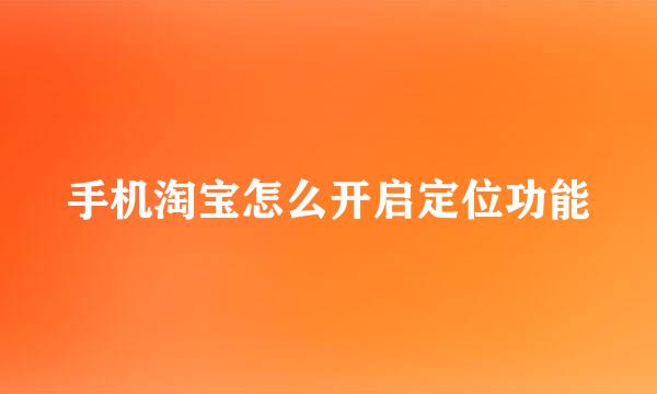 手机淘宝怎么开启定位功能