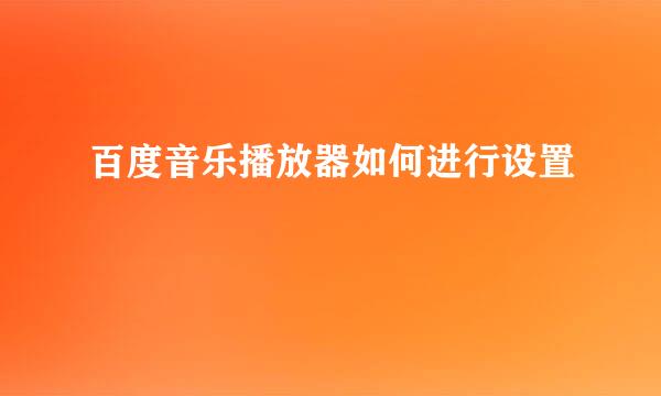 百度音乐播放器如何进行设置