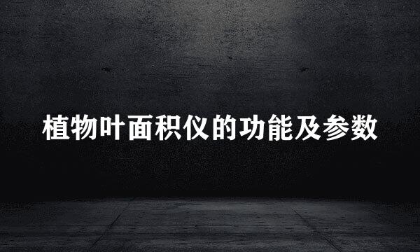 植物叶面积仪的功能及参数