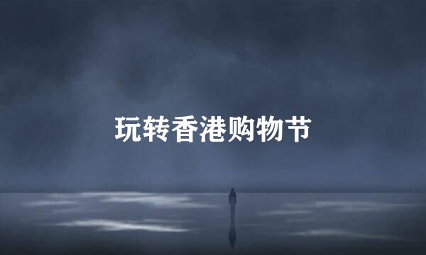玩转香港购物节