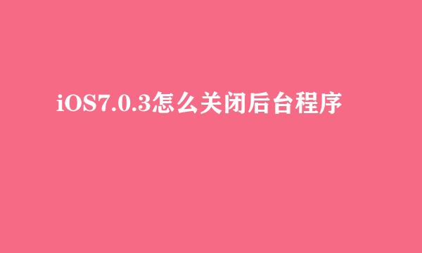 iOS7.0.3怎么关闭后台程序