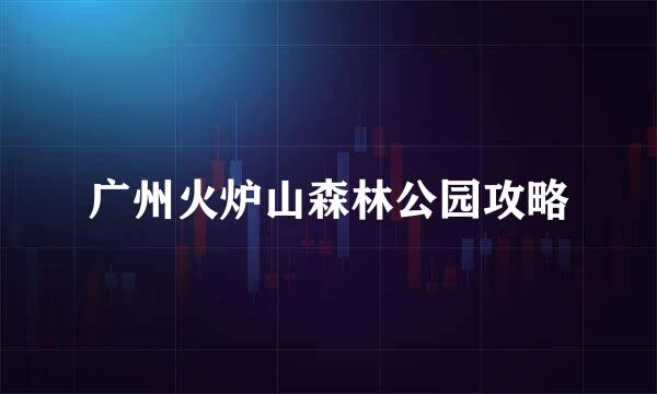 广州火炉山森林公园攻略