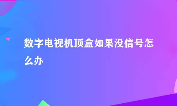数字电视机顶盒如果没信号怎么办