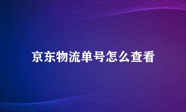 京东物流单号怎么查看