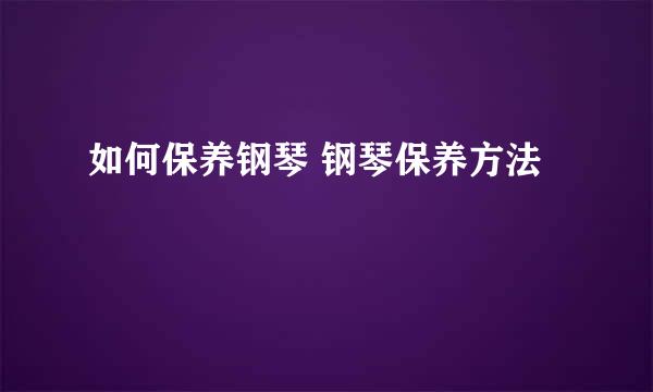 如何保养钢琴 钢琴保养方法
