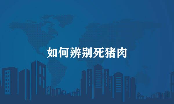 如何辨别死猪肉