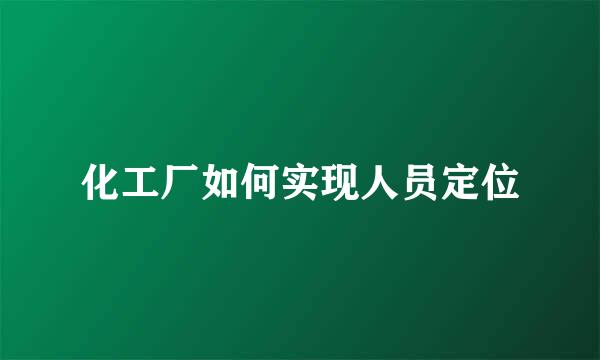 化工厂如何实现人员定位