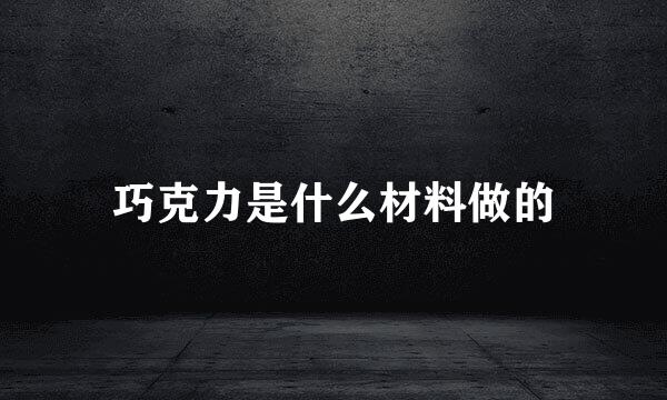 巧克力是什么材料做的