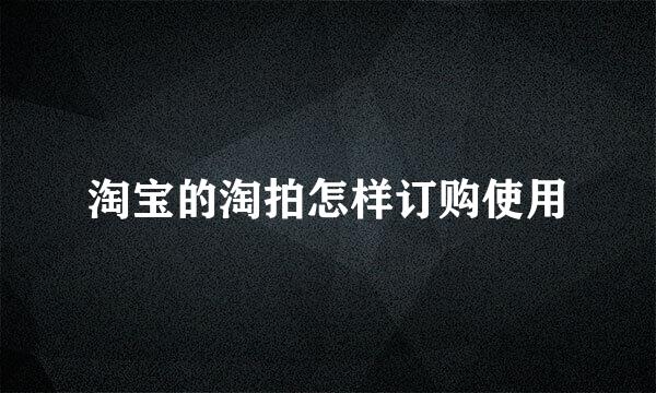 淘宝的淘拍怎样订购使用