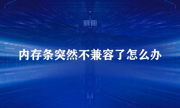 内存条突然不兼容了怎么办