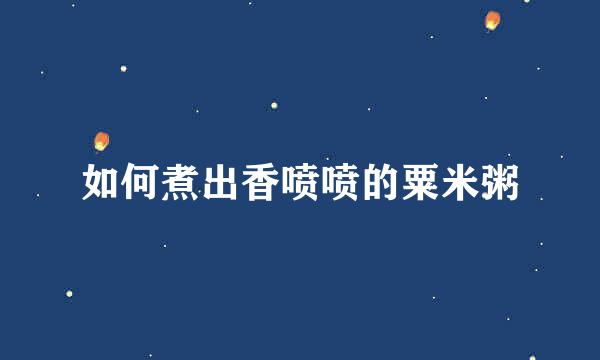 如何煮出香喷喷的粟米粥