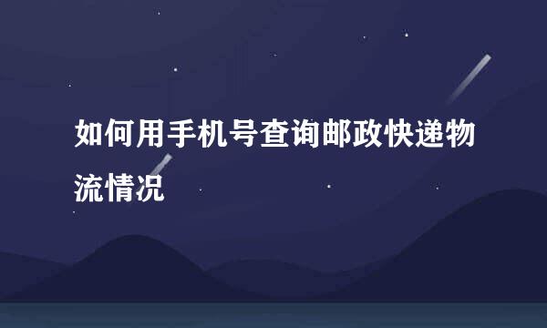 如何用手机号查询邮政快递物流情况