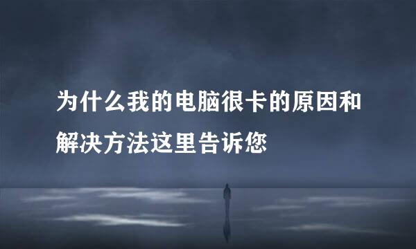 为什么我的电脑很卡的原因和解决方法这里告诉您