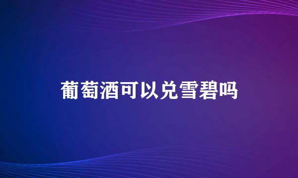 葡萄酒可以兑雪碧吗