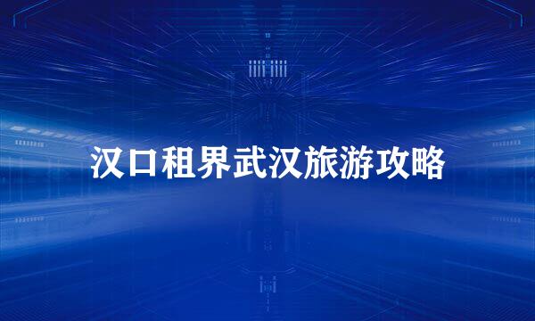 汉口租界武汉旅游攻略