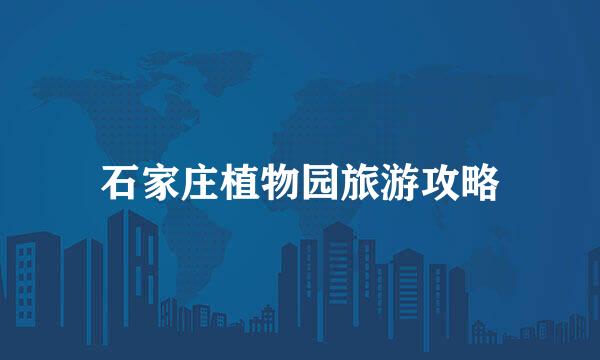 石家庄植物园旅游攻略