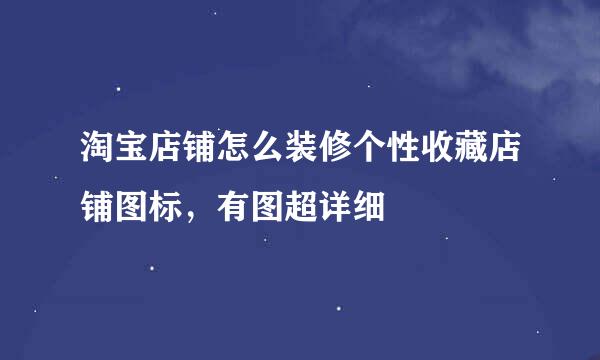 淘宝店铺怎么装修个性收藏店铺图标，有图超详细