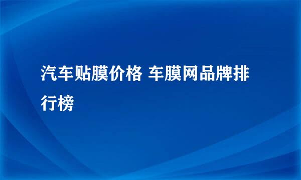 汽车贴膜价格 车膜网品牌排行榜